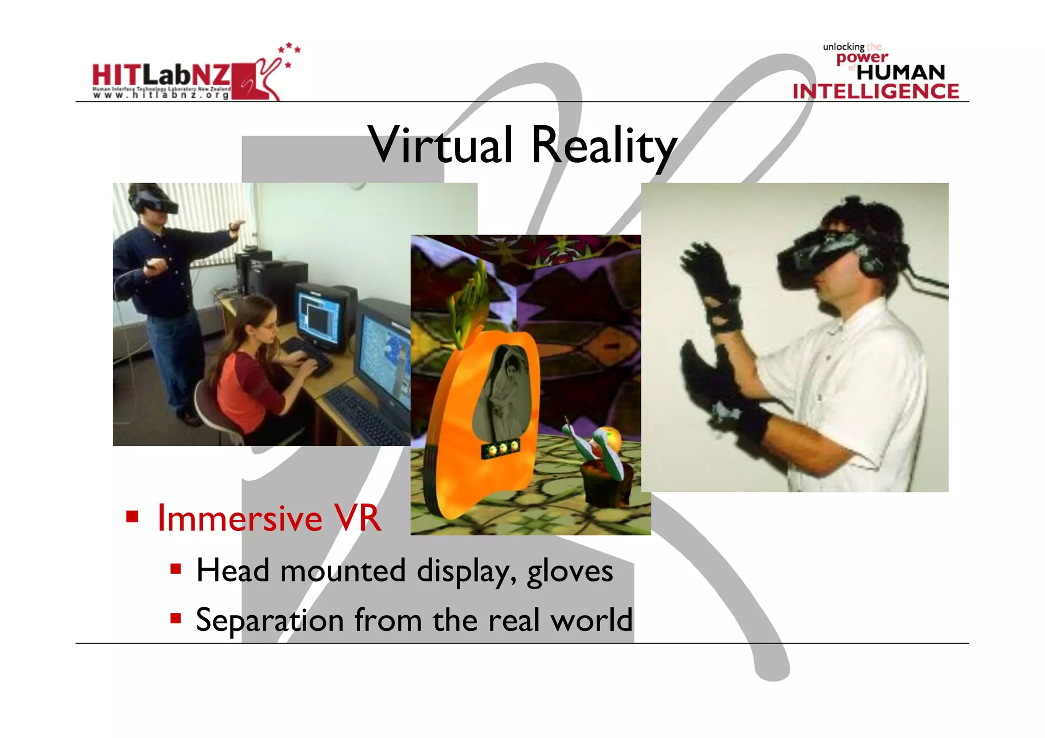 Virtual Reality
  Immersive VR
  Head mounted display, gloves
  Separation from the real world
 