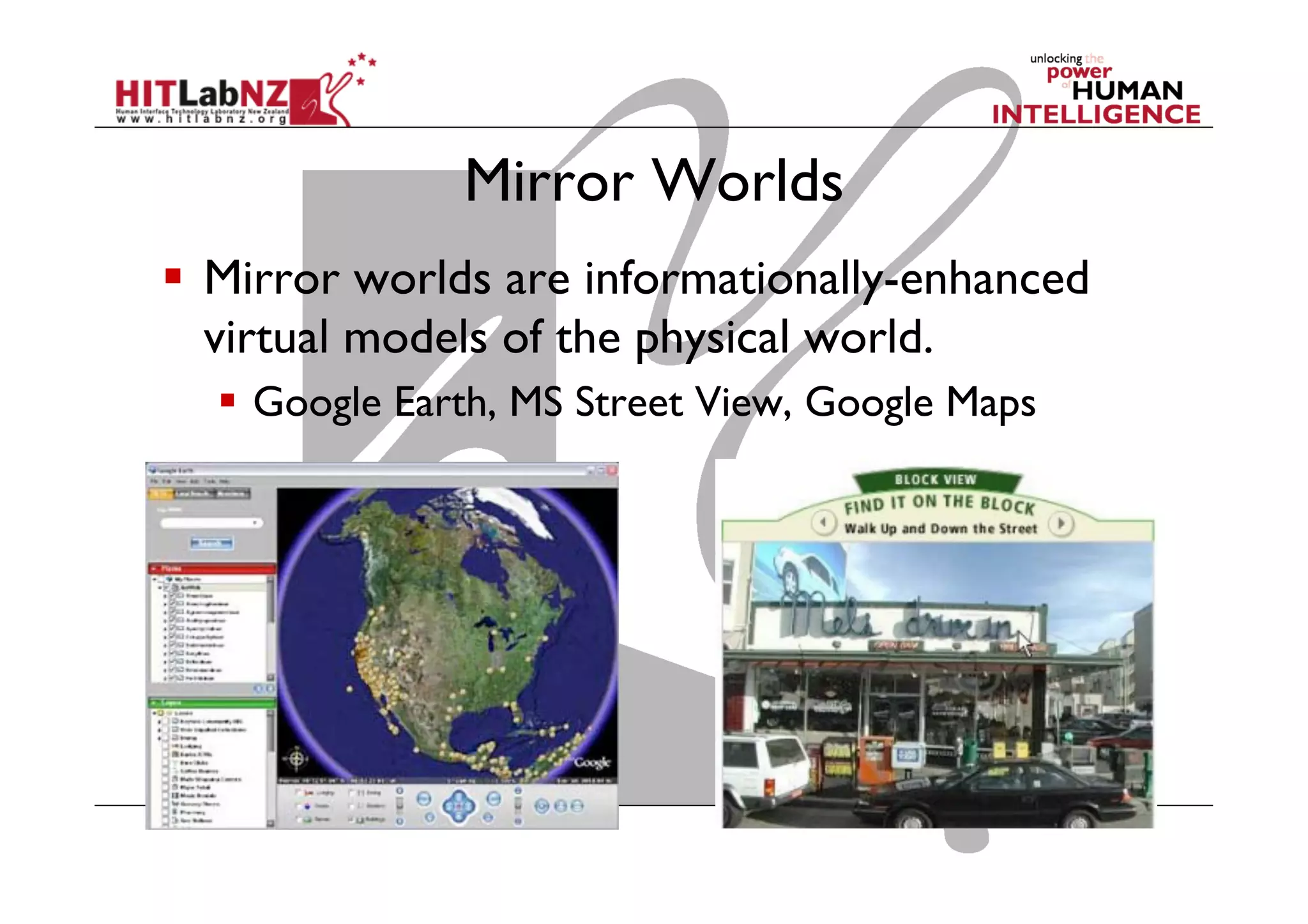 Mirror Worlds
  Mirror worlds are informationally-enhanced
virtual models of the physical world.
  Google Earth, MS Street View, Google Maps
 