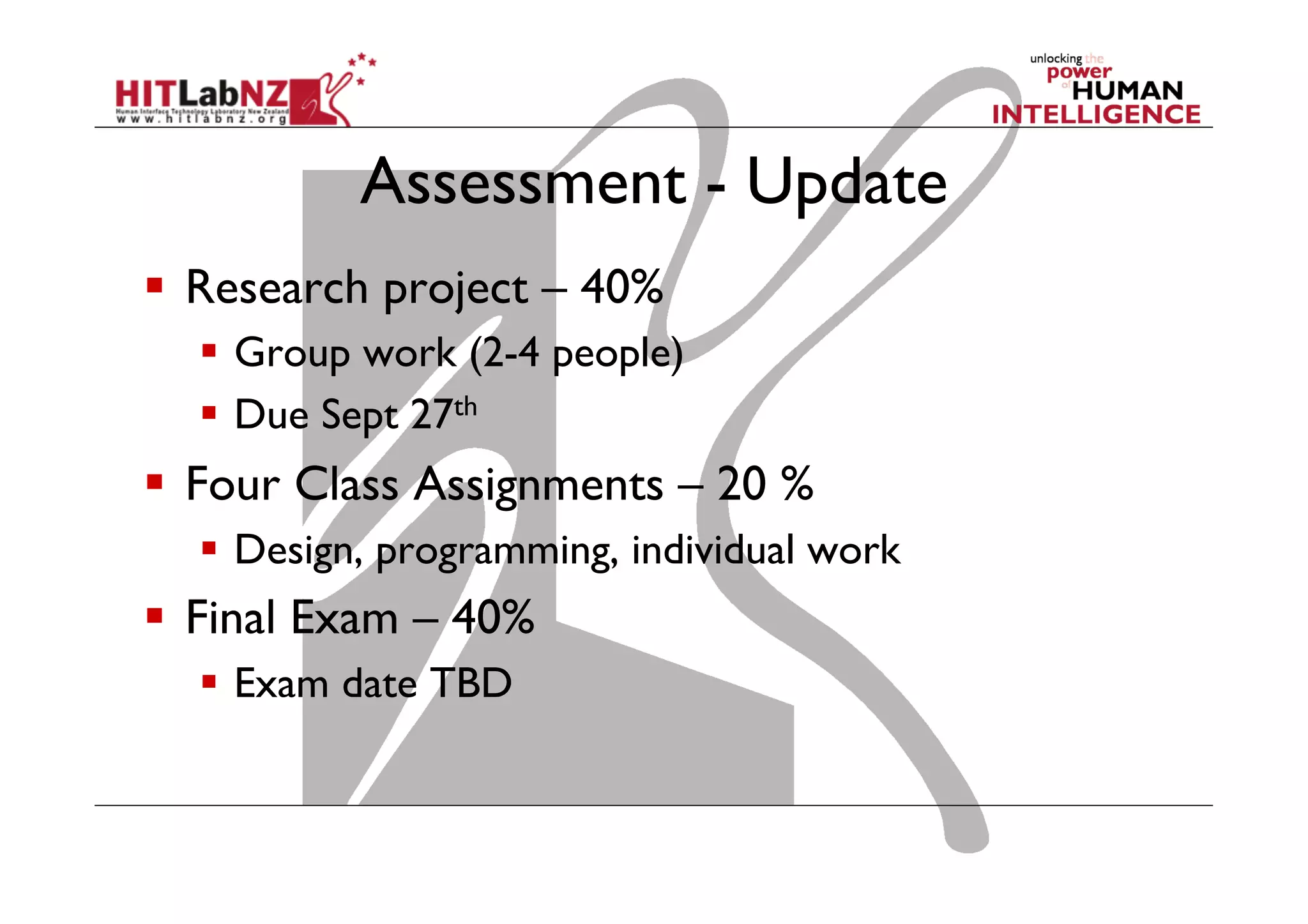 Assessment - Update
  Research project – 40%
  Group work (2-4 people)
  Due Sept 27th
  Four Class Assignments – 20 %
  Design, programming, individual work
  Final Exam – 40%
  Exam date TBD
 