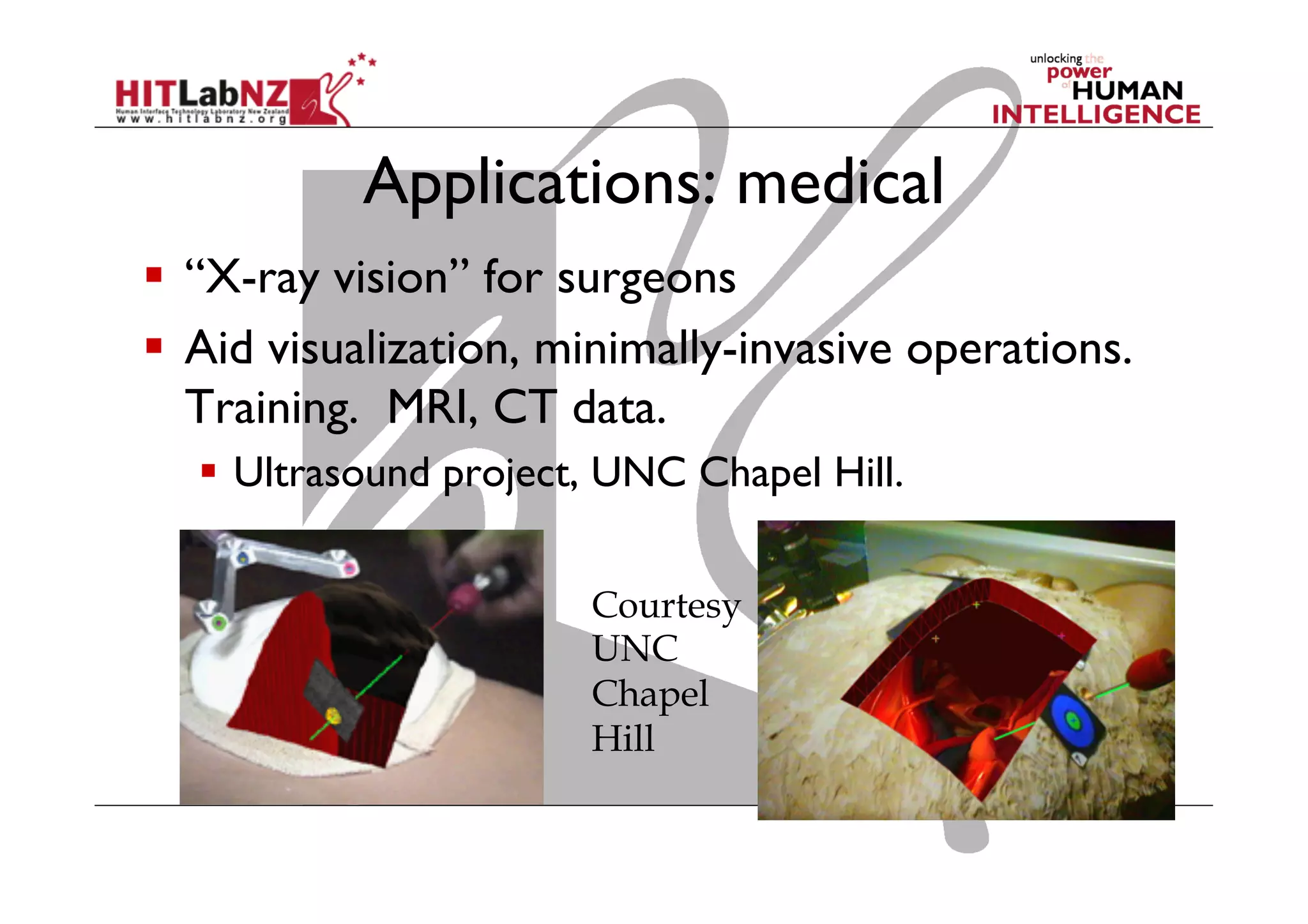 Applications: medical
  “X-ray vision” for surgeons
  Aid visualization, minimally-invasive operations.
Training. MRI, CT data.
  Ultrasound project, UNC Chapel Hill.
Courtesy
UNC
Chapel
Hill
 