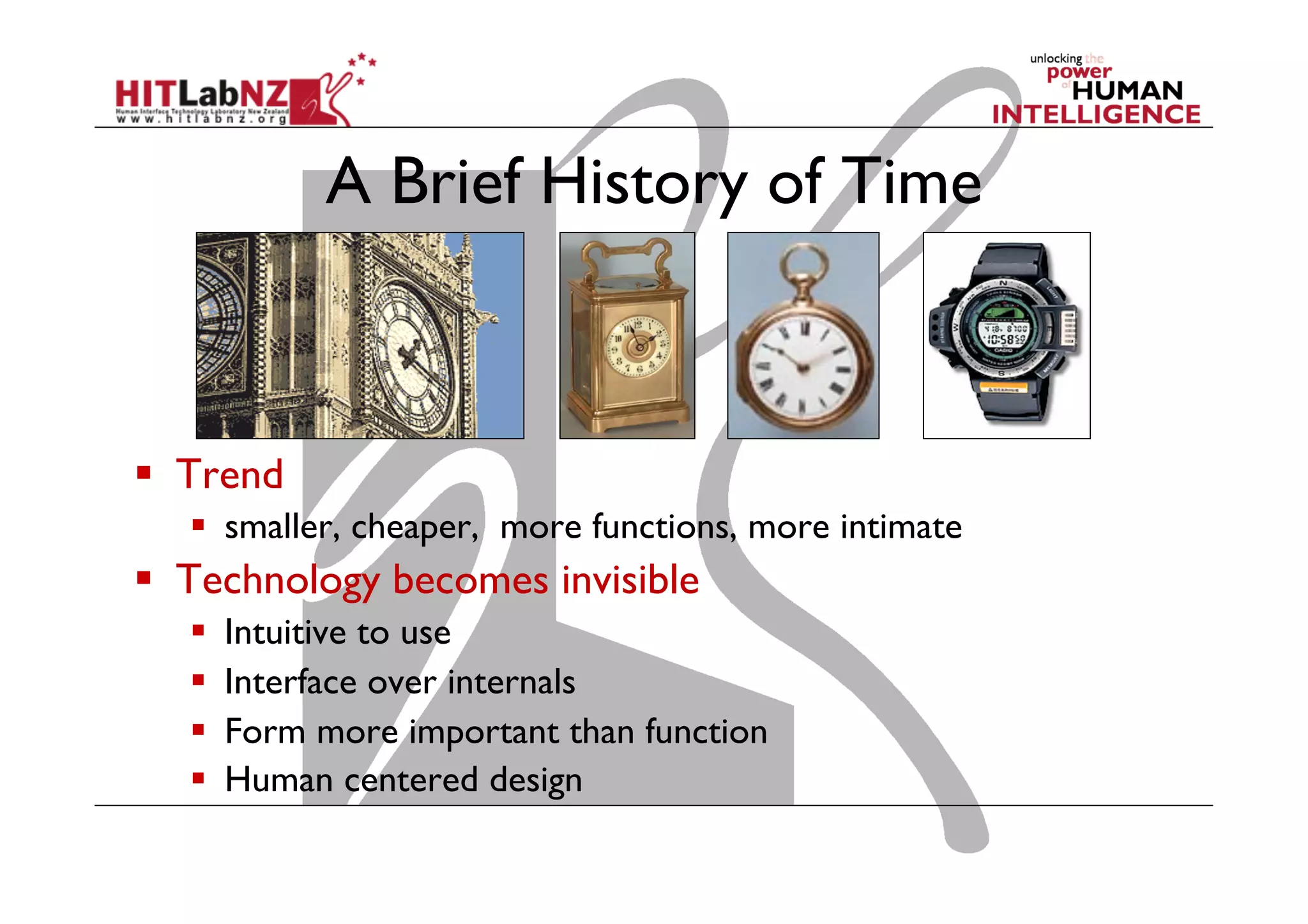 A Brief History of Time
  Trend
  smaller, cheaper, more functions, more intimate
  Technology becomes invisible
  Intuitive to use
  Interface over internals
  Form more important than function
  Human centered design
 