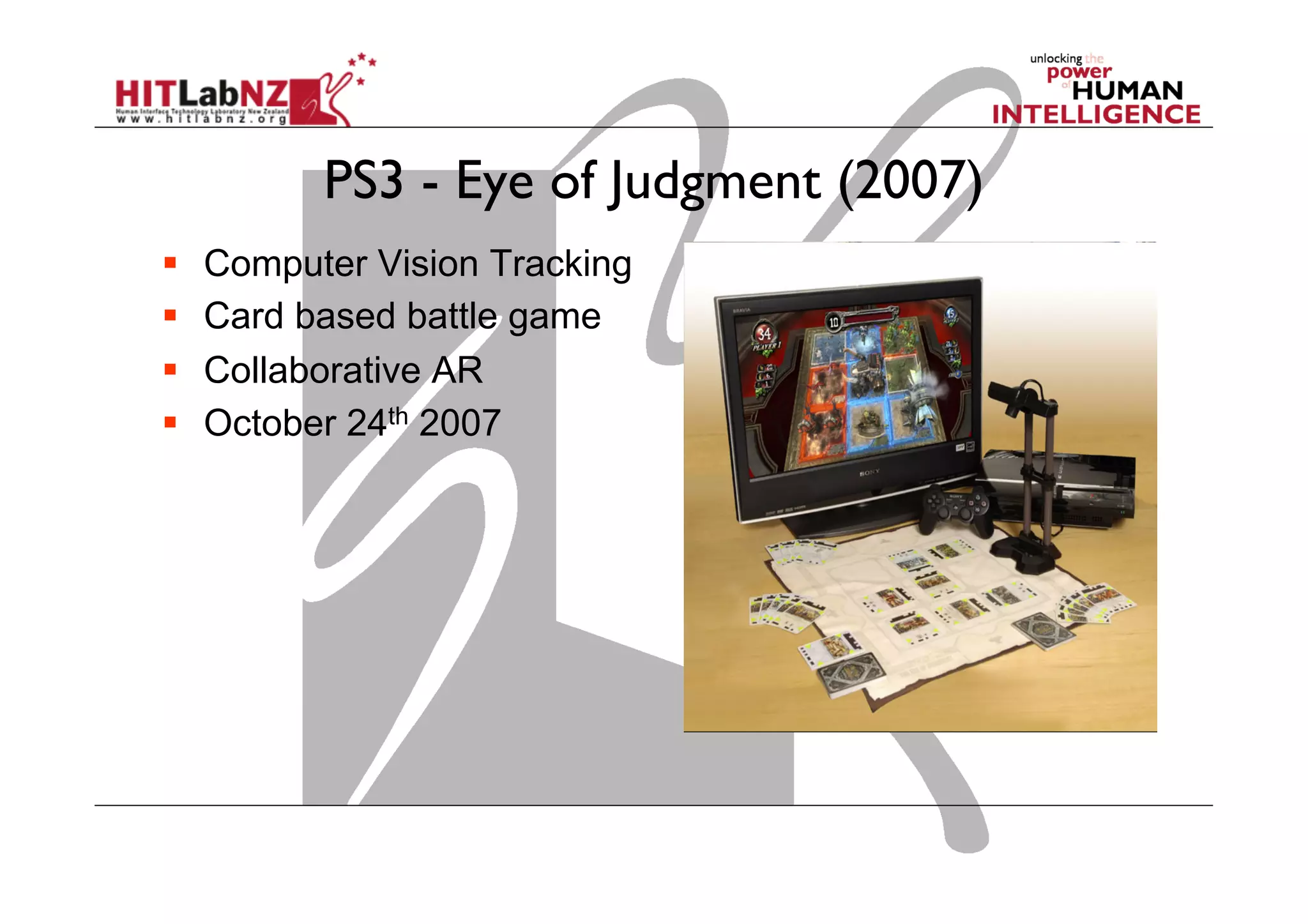 PS3 - Eye of Judgment (2007)
  Computer Vision Tracking
  Card based battle game
  Collaborative AR
  October 24th 2007
 