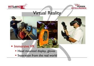 Virtual Reality
  Immersive VR
  Head mounted display, gloves
  Separation from the real world
 