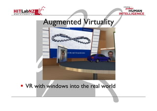 Augmented Virtuality
  VR with windows into the real world
 