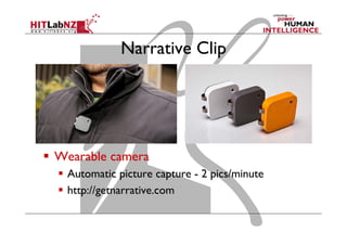 Narrative Clip
  Wearable camera
  Automatic picture capture - 2 pics/minute
  http://getnarrative.com
 