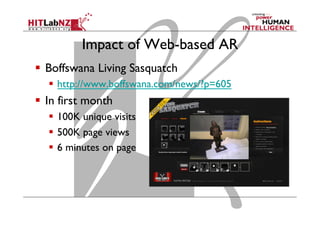 Impact of Web-based AR
  Boffswana Living Sasquatch
  http://www.boffswana.com/news/?p=605
  In first month
  100K unique visits
  500K page views
  6 minutes on page
 