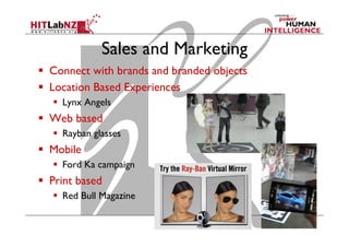 Sales and Marketing
  Connect with brands and branded objects
  Location Based Experiences
  Lynx Angels
  Web based
  Rayban glasses
  Mobile
  Ford Ka campaign
  Print based
  Red Bull Magazine
 