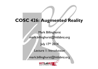COSC 426: Augmented Reality
Mark Billinghurst
mark.billinghurst@hitlabnz.org
July 17th 2014
Lecture 1: Introduction
mark.billinghurst@hitlabnz.org
 