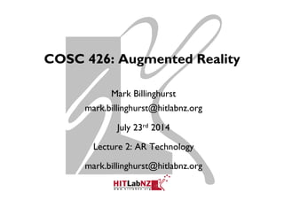 COSC 426: Augmented Reality
Mark Billinghurst
mark.billinghurst@hitlabnz.org
July 23rd 2014
Lecture 2: AR Technology
mark.billinghurst@hitlabnz.org
 