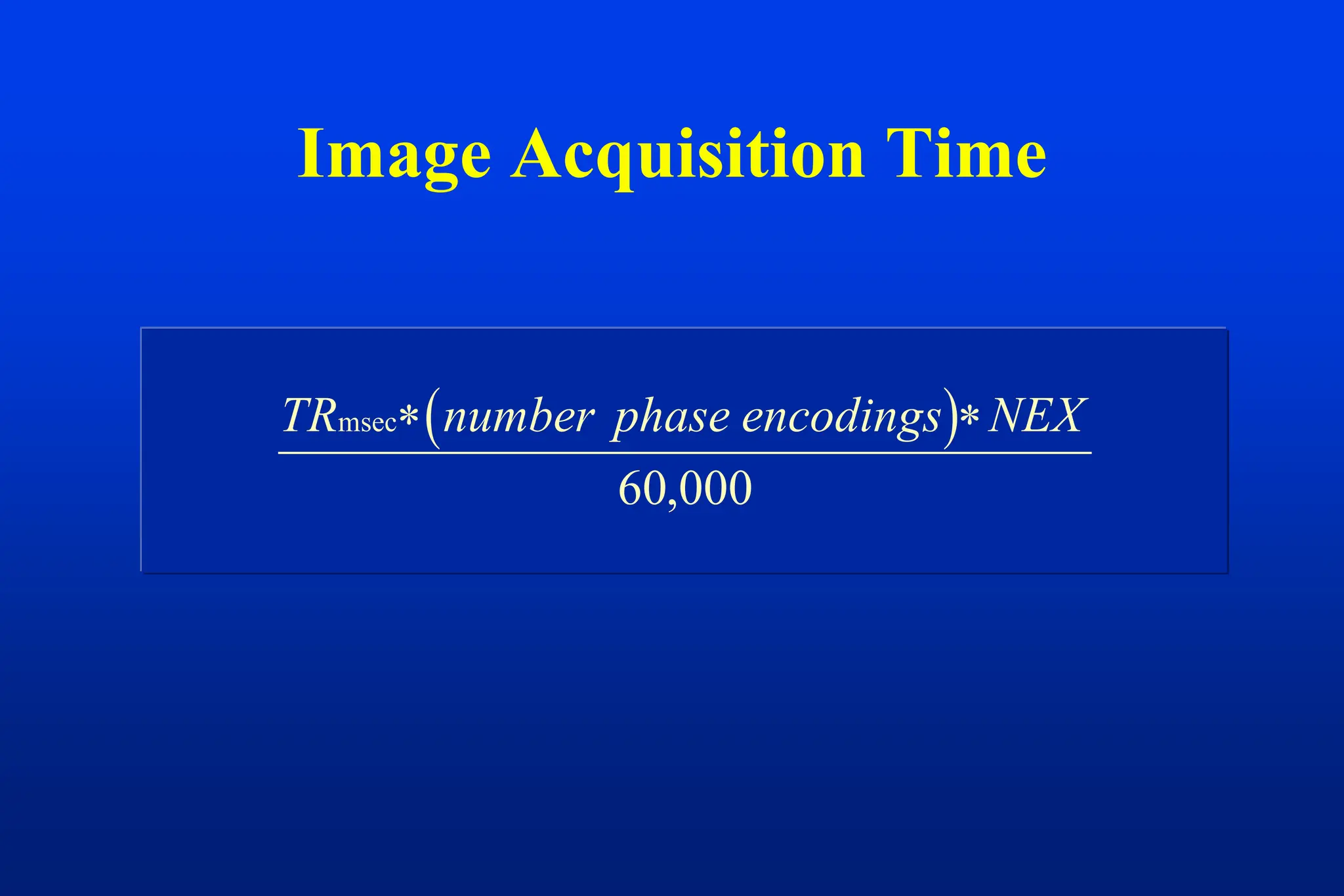 Image Acquisition Time
 
TR number phase encodings NEX
msec 
60,000
 