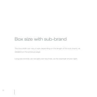 MW-Ford_Brand_21-59.qxp   21/7/06   4:25 pm   Page 42




                 Box size with sub-brand

                 The box width can vary in size depending on the length of the sub-brand, as

                 detailed on the previous page.



                 Long sub-brands can be split over two lines, as the example shown right.




  42
 