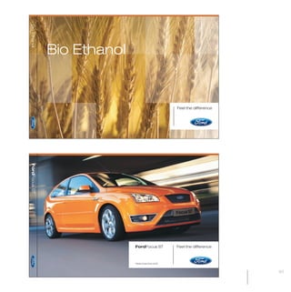MW-Ford_Brand_60-99.qxp      24/7/06   6:30 pm   Page 93




           Bio Ethanol




                           Bio Ethanol


                                                                                   Feel the difference
            FordFocus ST




                                                           FordFocus ST            Feel the difference



                                                           Media Press Pack 2006



                                                                                                         93
 