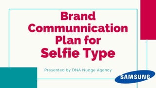 Brand
Communnication
Plan for
Selfie Type
Presented by DNA Nudge Agency
 