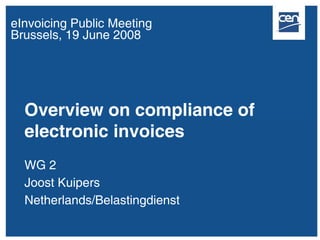 eInvoicing Public Meeting
Brussels, 19 June 2008




  Overview on compliance of
  electronic invoices
  WG 2
  Joost Kuipers
  Netherlands/Belastingdienst
 