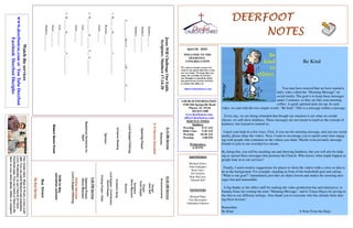 DEERFOOTDEERFOOTDEERFOOTDEERFOOT
NOTESNOTESNOTESNOTES
April 26, 2020
WELCOME TO THE
DEERFOOT
CONGREGATION
We want to extend a warm wel-
come to any guests that have come
our way today. We hope that you
enjoy our worship. If you have
any thoughts or questions about
any part of our services, feel free
to contact the elders at:
elders@deerfootcoc.com
CHURCH INFORMATION
5348 Old Springville Road
Pinson, AL 35126
205-833-1400
www.deerfootcoc.com
office@deerfootcoc.com
SERVICE TIMES
Sundays:
Worship 8:15 AM
Bible Class 9:30 AM
Worship 10:30 AM
Worship 5:00 PM
Wednesdays:
6:30 PM
SHEPHERDS
Michael Dykes
John Gallagher
Rick Glass
Sol Godwin
Skip McCurry
Darnell Self
MINISTERS
Richard Harp
Tim Shoemaker
Johnathan Johnson
JesusWillChallengeOurFaith.
Scripture:Matthew17:14-20
Matthew___:___
Matthew___:___-___
Matthew___:___-___
F___________thatisL___________aM___________S___________
1.W________B_____________I______________.
Romans___:___
James___:___
2.W__________D_________T___S___________.
John___:___-___
James___:___
3.W________B_____________F______________.
John___:___-___
James___:___-___
Matthew___:___-___
10:30AMService
Announcements
Songs
JackSelf
Prayer
YoshiSugita
Scripture
SteveMaynard
Sermon
InvitationSong
LordSupper/Contribution
DavidDangar
ClosingPrayer–Elder
————————————————————
5:00PMService
OpeningPrayer
SteveMaynard
OnlineServices
Lord’sSupper/Offering
DOMforMay
JohnathanJohnson
BusDrivers
NoBusService
Watchtheservices
www.deerfootcoc.comorYouTubeDeerfoot
FacebookDeerfootDisciples
8:15AMService
Welcome
8:15ServiceCancelled
OpeningPrayer
LordSupper/Offering
ScriptureReading
Sermon
BaptismalGarmentsfor
April
EldersDownFront
Be Kind
You may have noticed that we have started a
daily video called the “Morning Message” on
social media. The goal is to keep these messages
under 2 minutes, so they are like your morning
coffee: A quick spiritual pick-me-up. In each
video, we end with the two simple words: “Be kind.” This is a message within a message.
Every day, we are being reminded that though our situation is not what we would
choose, we still show kindness. These messages are not meant to teach us the concept of
kindness, but instead to remind us.
I need your help in a few ways. First, if you see the morning message, and you use social
media, please share the videos. Next, I want to encourage you to spend some time engag-
ing with people who comment on the videos you share. Maybe even privately message
friends to join in our worship live stream.
By doing this, you will be reaching out and showing kindness, but you will also be help-
ing us spread these messages that promote the Church. Who knows what might happen as
people tune in to our services?
Finally, I need creative suggestions for places to shoot the videos with a verse or idea to
tie in the background. For example, standing in front of the basketball goal and asking
“What is our goal?” immediately provides an object lesson and makes the morning mes-
sages fun and memorable.
A big thanks to the office staff for making the video production fun and interactive, to
Sammy Estes for coining the term “Morning Message,” and to Tonya Hayes for giving us
the idea to use different settings. Also thank you to everyone who has already been shar-
ing these lessons!
Remember.
Be Kind A Note From the Harp
Ourweeklyshow,Plant&Water,isnowavail-
able.YoucanwatchRichardandJohnathan
everyWednesdayonourChurchofChrist
Facebookpage.Youcanwatchorlistentothe
showonyoursmartphone,tablet,orcomputer.
 