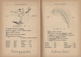 /I'
20.8
Lição (b r )
O vestido de Nair é branco.
Gosto de brincar com a minha boneca.
Breno é bom menino.
-~no joga muito bem futebol.
A broca ataca o cafeeiro,
e tambem outras arvores
branco - bran tambem - tam
brincar brin joga - jo
Breno - Bre
vestido - vesBruno - Bru
broca - bro muito -mui
' BTI!IIA H ;llhi H ~TE
21.41
Lição ( PI pl )
Plinio é bom alumno.
Elle ajuda o seu pai aplainar a taboa.
A plaina é um instrumento de carpinteiro.
A rua está repleta de gente.
A plumagem das aves é linda.
A pluma serve para enfeites.
Plínio Pli taboa
plaina - pia serve
pluma - plu instrumento
plumagem plu carpinteiro
- ta
- ser
- ins
- car
 