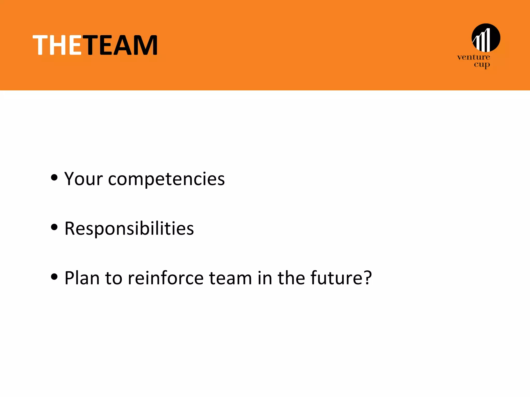 THETEAM



• Your competencies

• Responsibilities

• Plan to reinforce team in the future?
 