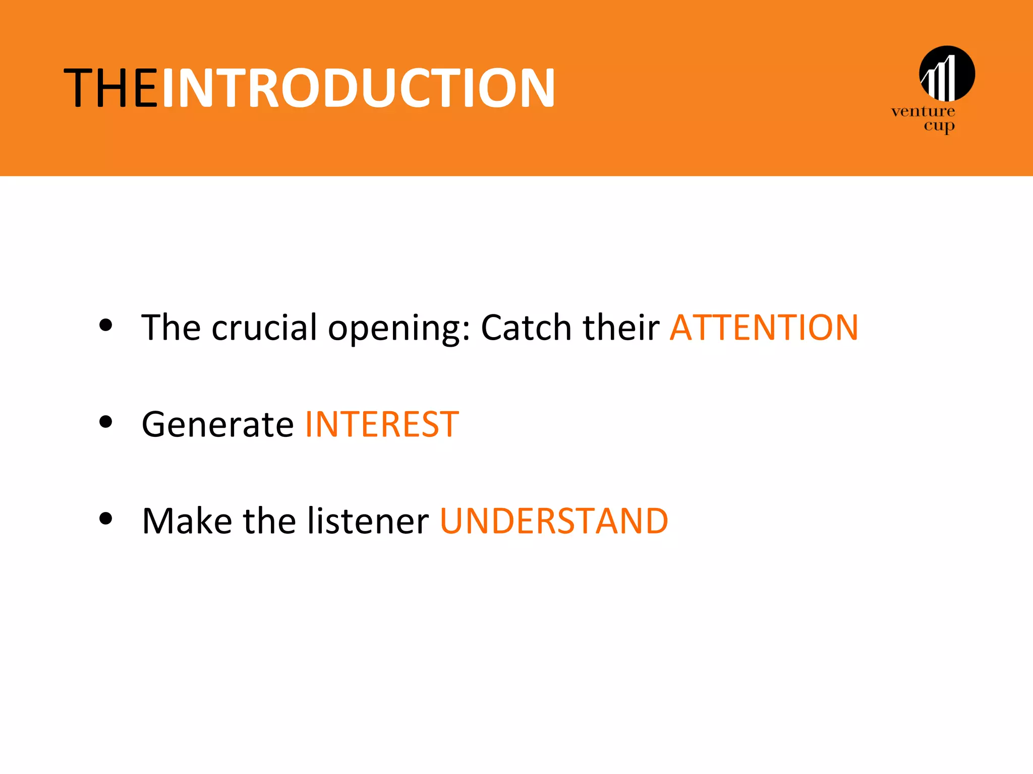 THEINTRODUCTION


• The crucial opening: Catch their ATTENTION

• Generate INTEREST

• Make the listener UNDERSTAND
 