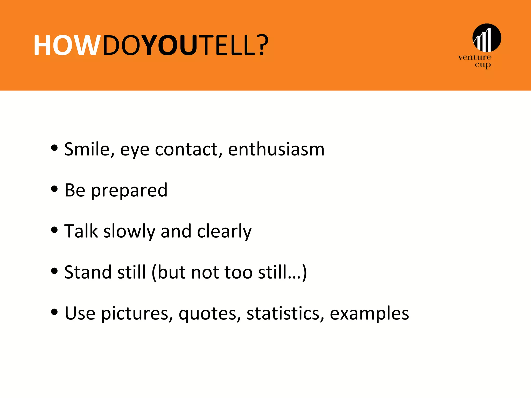 HOWDOYOUTELL?


• Smile, eye contact, enthusiasm
• Be prepared
• Talk slowly and clearly
• Stand still (but not too still…)
• Use pictures, quotes, statistics, examples
 