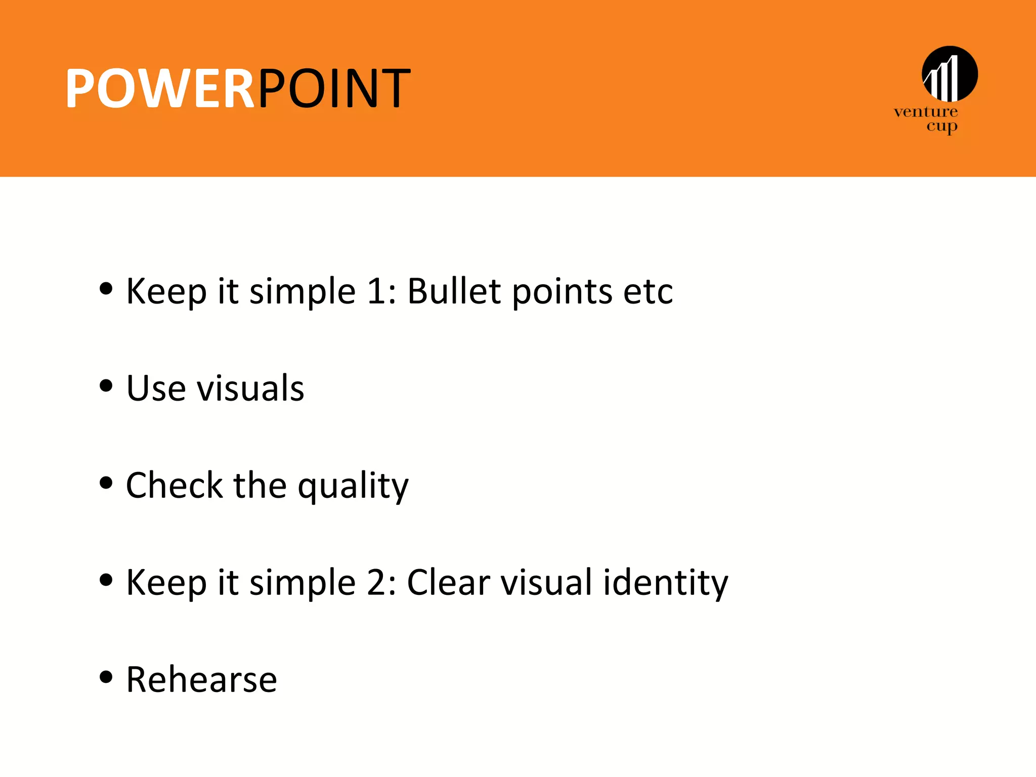 POWERPOINT


• Keep it simple 1: Bullet points etc

• Use visuals

• Check the quality

• Keep it simple 2: Clear visual identity

• Rehearse
 