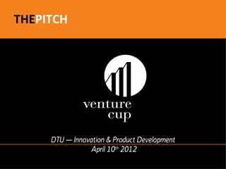 THEPITCH




     DTU – Innovation & Product Development
                April 10th 2012
 