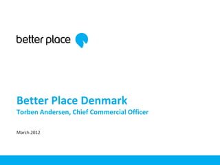 Better Place Denmark
Torben Andersen, Chief Commercial Officer

March 2012
 