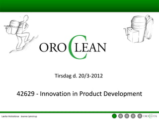 Tirsdag d. 20/3-2012


             42629 - Innovation in Product Development


Lærke Holstebroe Jeanne Lønstrup
 