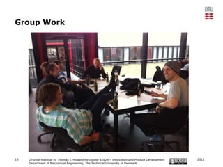 Group Work




18   Original material by Thomas J. Howard for course 42629 – Innovation and Product Development   2012
     Department of Mechanical Engineering, The Technical University of Denmark
 