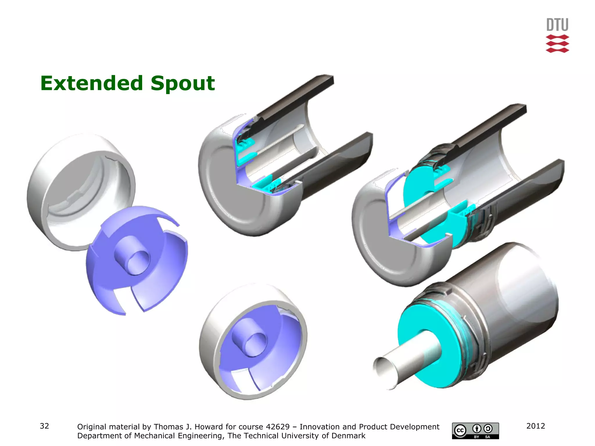 Extended Spout




32   Original material by Thomas J. Howard for course 42629 – Innovation and Product Development   2012
     Department of Mechanical Engineering, The Technical University of Denmark
 