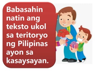 Babasahin
natin ang
teksto ukol
sa teritoryo
ng Pilipinas
ayon sa
kasaysayan.
 