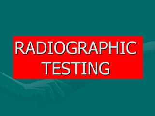 RADIOGRAPHIC
TESTING
 