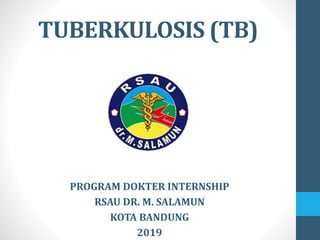 TUBERKULOSIS (TB)
PROGRAM DOKTER INTERNSHIP
RSAU DR. M. SALAMUN
KOTA BANDUNG
2019
 