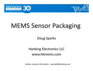 MEMS Sensor Packaging
Doug Sparks
Hanking Electronics LLC
www.hkmems.com
Author contact information:  sparskdr@hanking.com
 