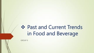  Past and Current Trends
in Food and Beverage
GROUP 9
 