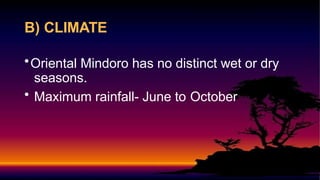 •Oriental Mindoro has no distinct wet or dry
seasons.
• Maximum rainfall- June to October
B) CLIMATE
 