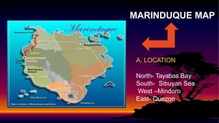 MARINDUQUE MAP
A. LOCATION
North- Tayabas Bay
South- Sibuyan Sea
West –Mindoro
East- Quezon
 