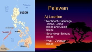 A) Location
• Northeast- Busuanga
Island, Coron
Island and Culion
Island
• Southwest- Balabac
Island
• West –Durangan
Island
Palawan
 