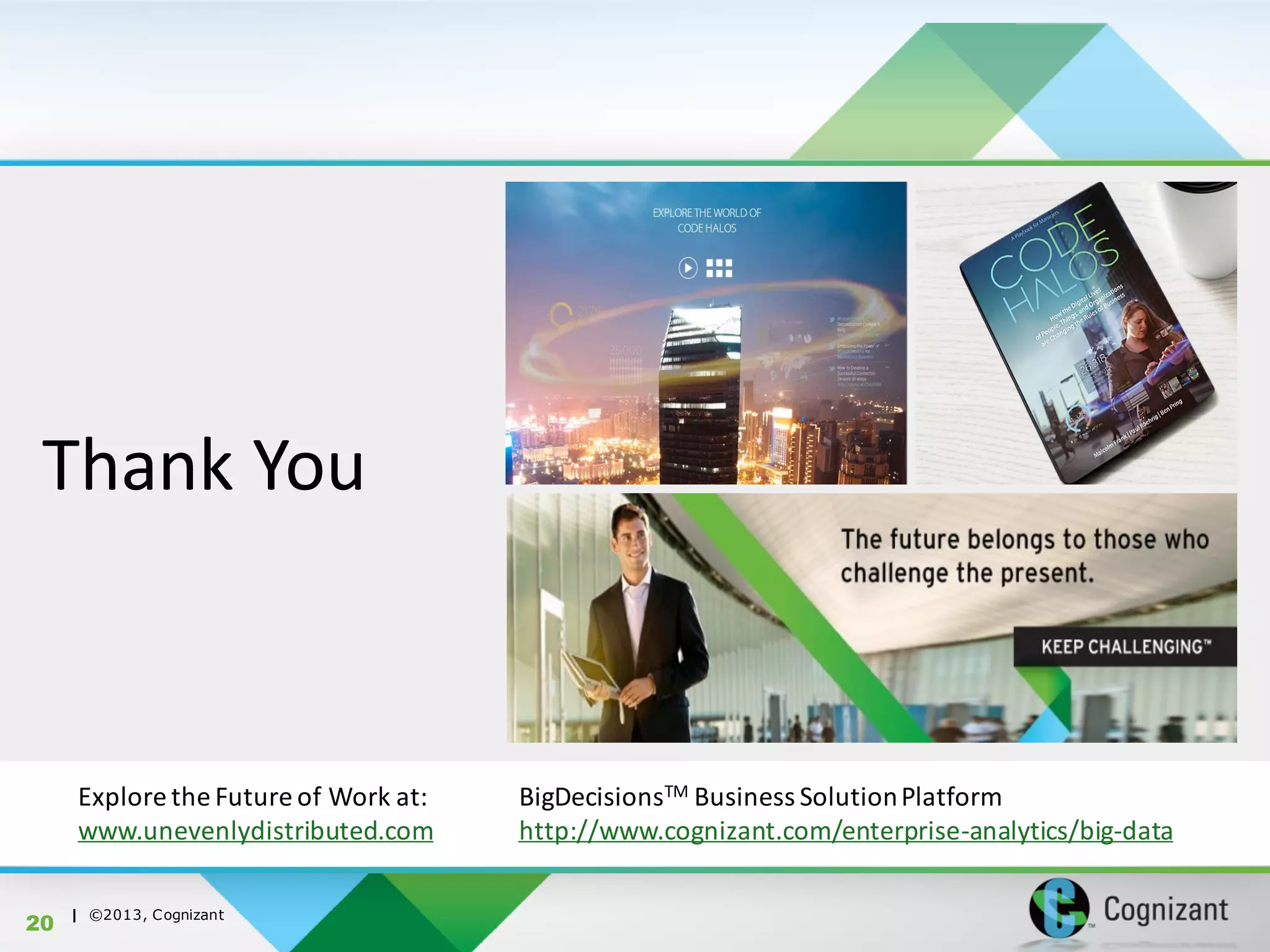 | ©2013, Cognizant
20
Explore the Future of Work at:
www.unevenlydistributed.com
BigDecisionsTM Business SolutionPlatform
http://www.cognizant.com/enterprise-analytics/big-data
Thank You
 