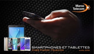 SMARTPHONES ET TABLETTES
Chez Maroc Telecom avril 2016
 