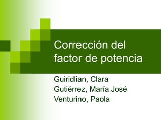Corrección del
factor de potencia
Guiridlian, Clara
Gutiérrez, María José
Venturino, Paola
 