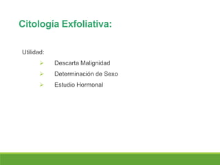 Citología Exfoliativa:
Utilidad:
 Descarta Malignidad
 Determinación de Sexo
 Estudio Hormonal
 