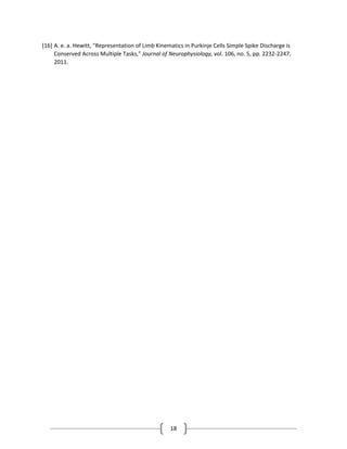 18
[16] A. e. a. Hewitt, "Representation of Limb Kinematics in Purkinje Cells Simple Spike Discharge is
Conserved Across Multiple Tasks," Journal of Neurophysiology, vol. 106, no. 5, pp. 2232-2247,
2011.
 