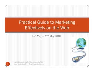 Practical Guide to Marketing
              Effectively on the Web
                                24th May – 25th May 2010




    Practical Guide to Market Effectively on the Web
1   Abdul Razak Ahmad        Email: razak@nef.org.my
 