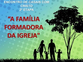 ENCONTRO DE CASAIS COM
CRISTO
2º ETAPA
“A FAMÍLIA
FORMADORA
DA IGREJA"
 