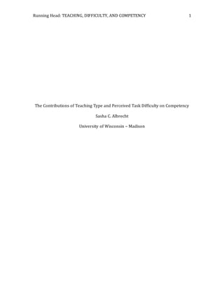 Running Head: TEACHING, DIFFICULTY, AND COMPETENCY 1
The Contributions of Teaching Type and Perceived Task Difficulty on Competency
Sasha C. Albrecht
University of Wisconsin – Madison
 