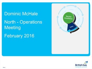 Slide 1
Dominic McHale
North - Operations
Meeting
February 2016
 