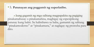 •5. Patunayan ang paggamit ng superlatibo.
- kung gagamit ng mga salitang magpapakita ng pagiging
pinakamahusay o pinakamabisa, magbigay ng espesipikong
patunay kung bakit. Sa halimbawa sa baba, gumamit ng salitang
“pinakamoderno” at “pinakamura,” at naglagay ng pruweba para
dito.
 
