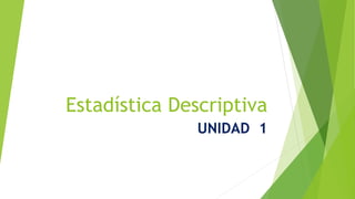 Estadística Descriptiva
UNIDAD 1
 