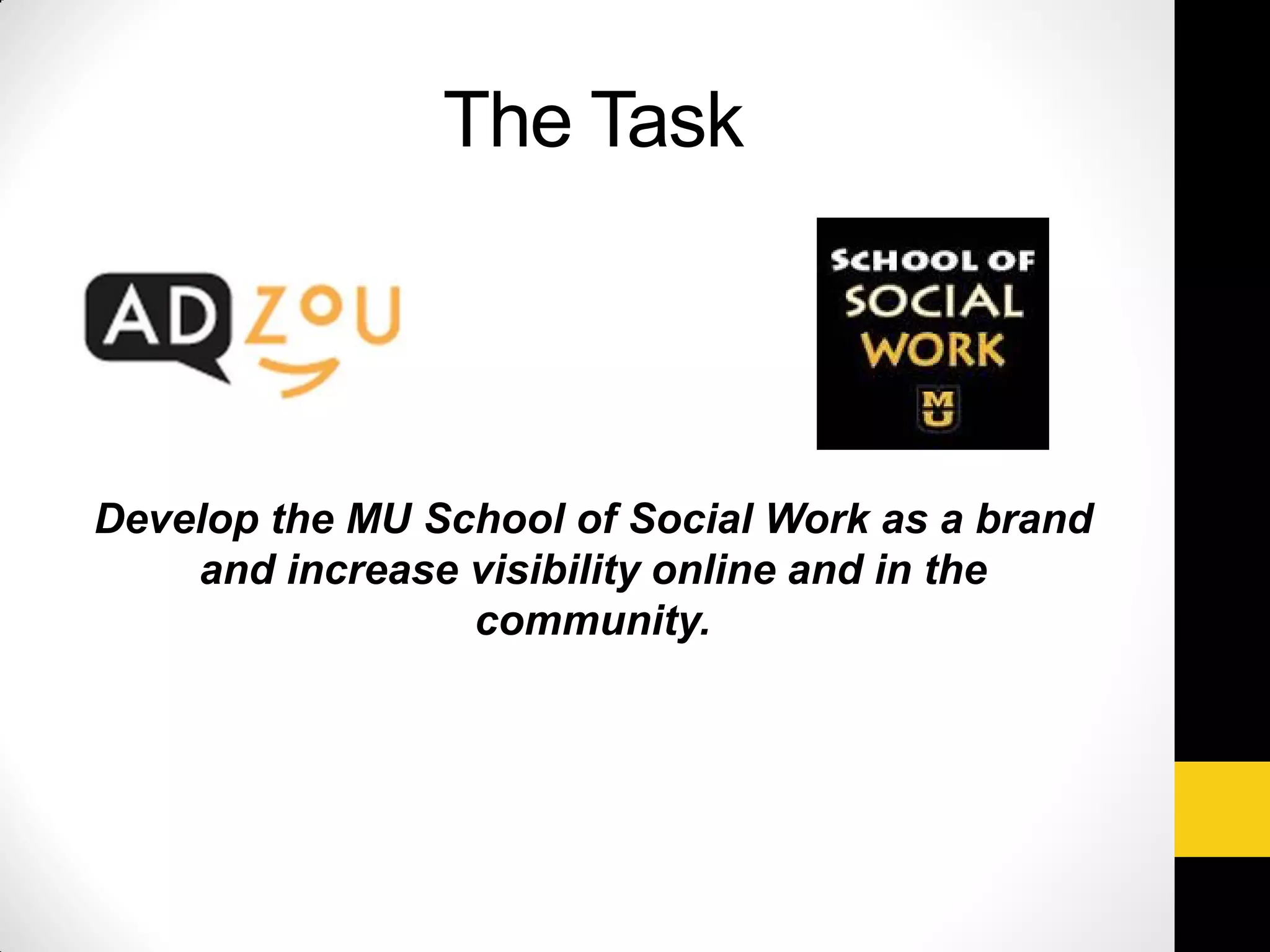 The Task
Develop the MU School of Social Work as a brand
and increase visibility online and in the
community.
 