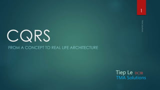 CQRSFROM A CONCEPT TO REAL LIFE ARCHITECTURE
Tiep Le DC3B
TMA Solutions
1
 